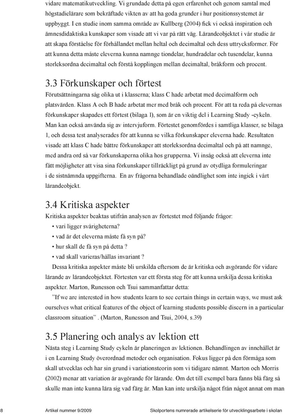 Lärandeobjektet i vår studie är att skapa förståelse för förhållandet mellan heltal och decimaltal och dess uttrycksformer.