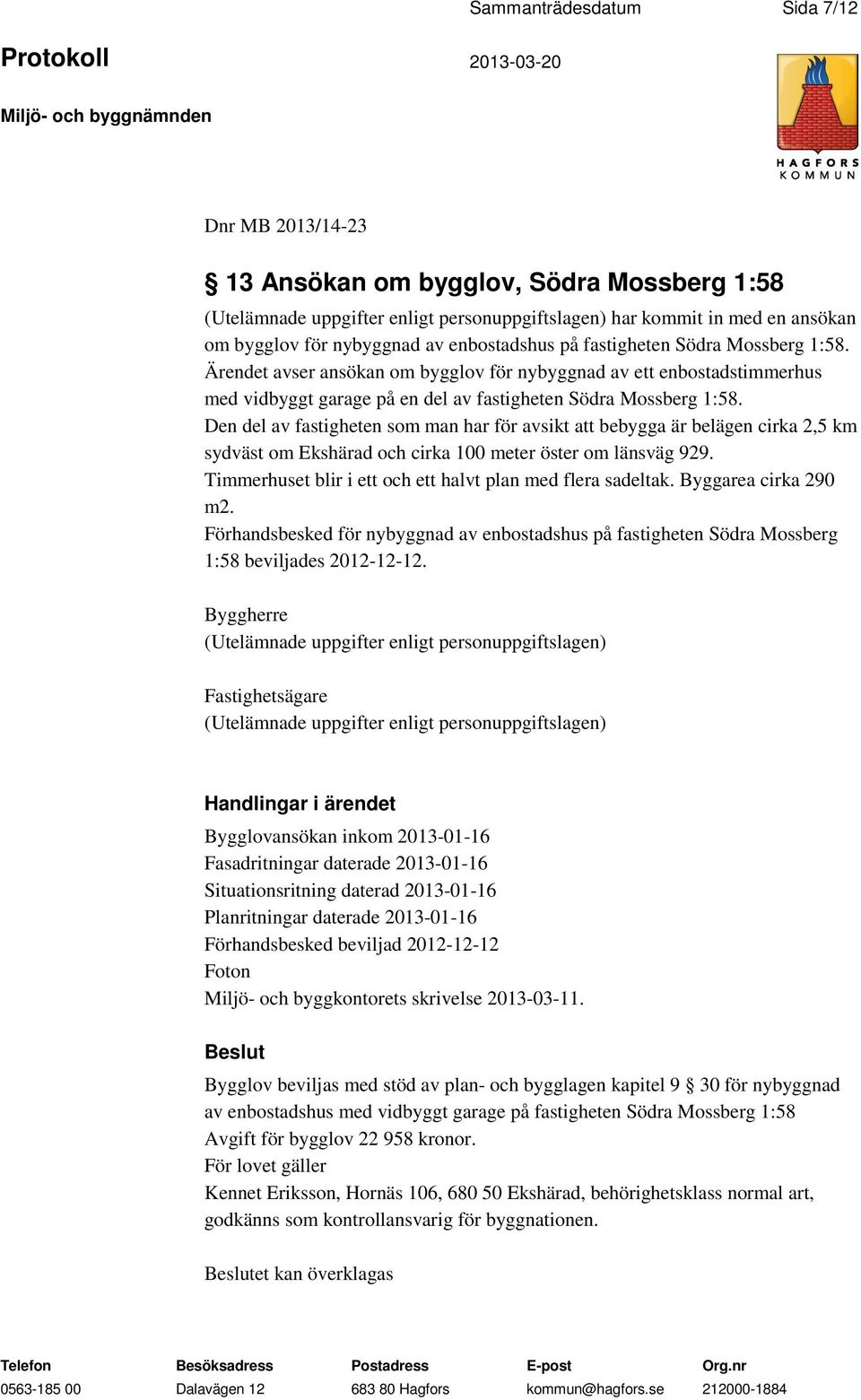 Den del av fastigheten som man har för avsikt att bebygga är belägen cirka 2,5 km sydväst om Ekshärad och cirka 100 meter öster om länsväg 929.