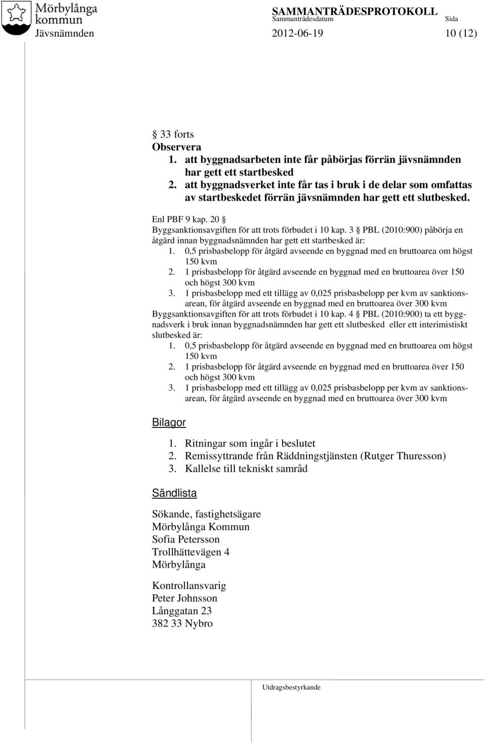 3 PBL (2010:900) påbörja en åtgärd innan byggnadsnämnden har gett ett startbesked är: 1. 0,5 prisbasbelopp för åtgärd avseende en byggnad med en bruttoarea om högst 150 kvm 2.