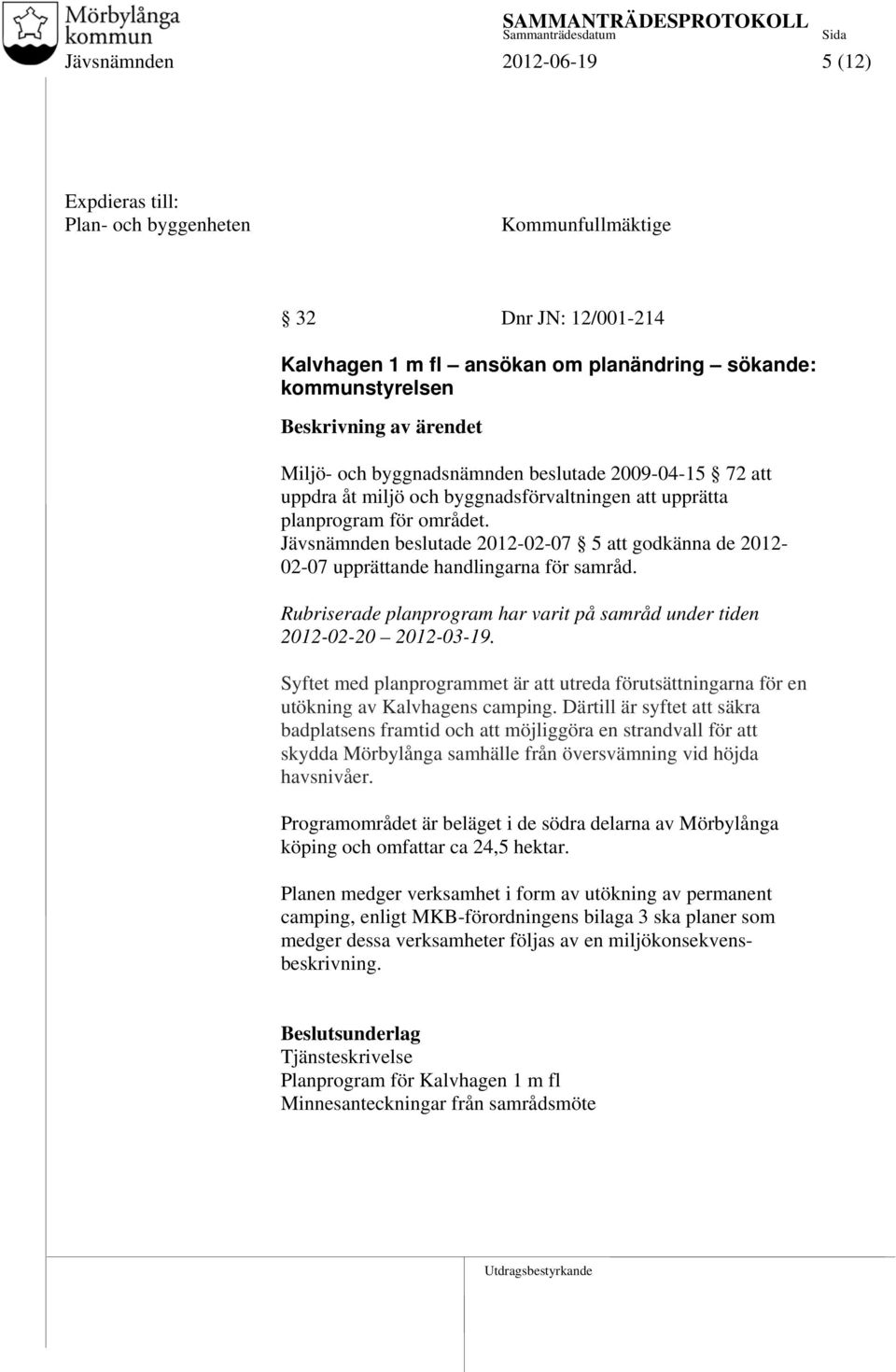 Jävsnämnden beslutade 2012-02-07 5 att godkänna de 2012-02-07 upprättande handlingarna för samråd. Rubriserade planprogram har varit på samråd under tiden 2012-02-20 2012-03-19.