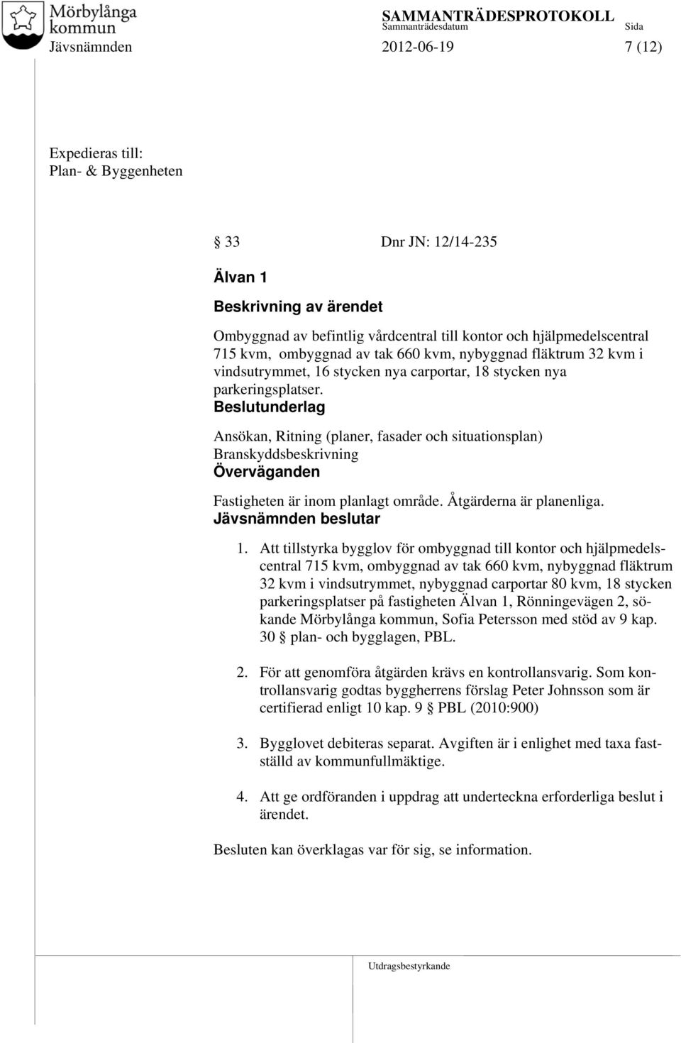 Beslutunderlag Ansökan, Ritning (planer, fasader och situationsplan) Branskyddsbeskrivning Överväganden Fastigheten är inom planlagt område. Åtgärderna är planenliga. Jävsnämnden beslutar 1.