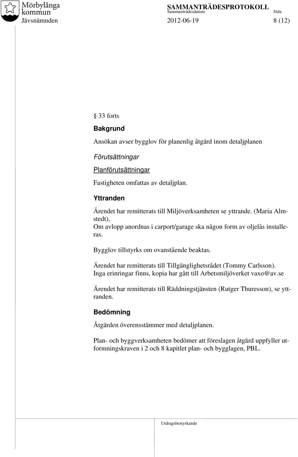 Bygglov tillstyrks om ovanstående beaktas. Ärendet har remitterats till Tillgänglighetsrådet (Tommy Carlsson). Inga erinringar finns, kopia har gått till Arbetsmiljöverket vaxo@av.