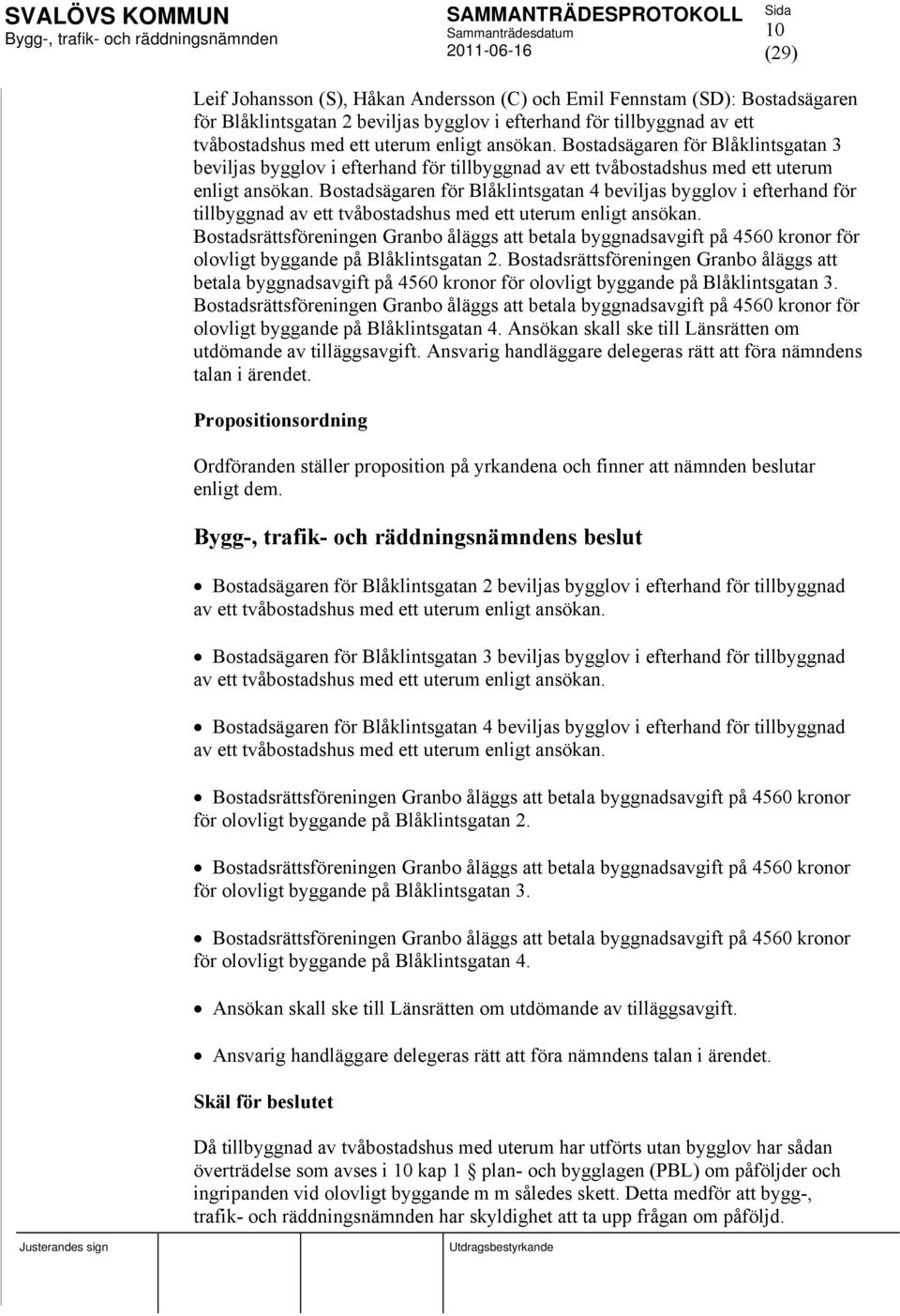 Bostadsägaren för Blåklintsgatan 4 beviljas bygglov i efterhand för tillbyggnad av ett tvåbostadshus med ett uterum enligt ansökan.