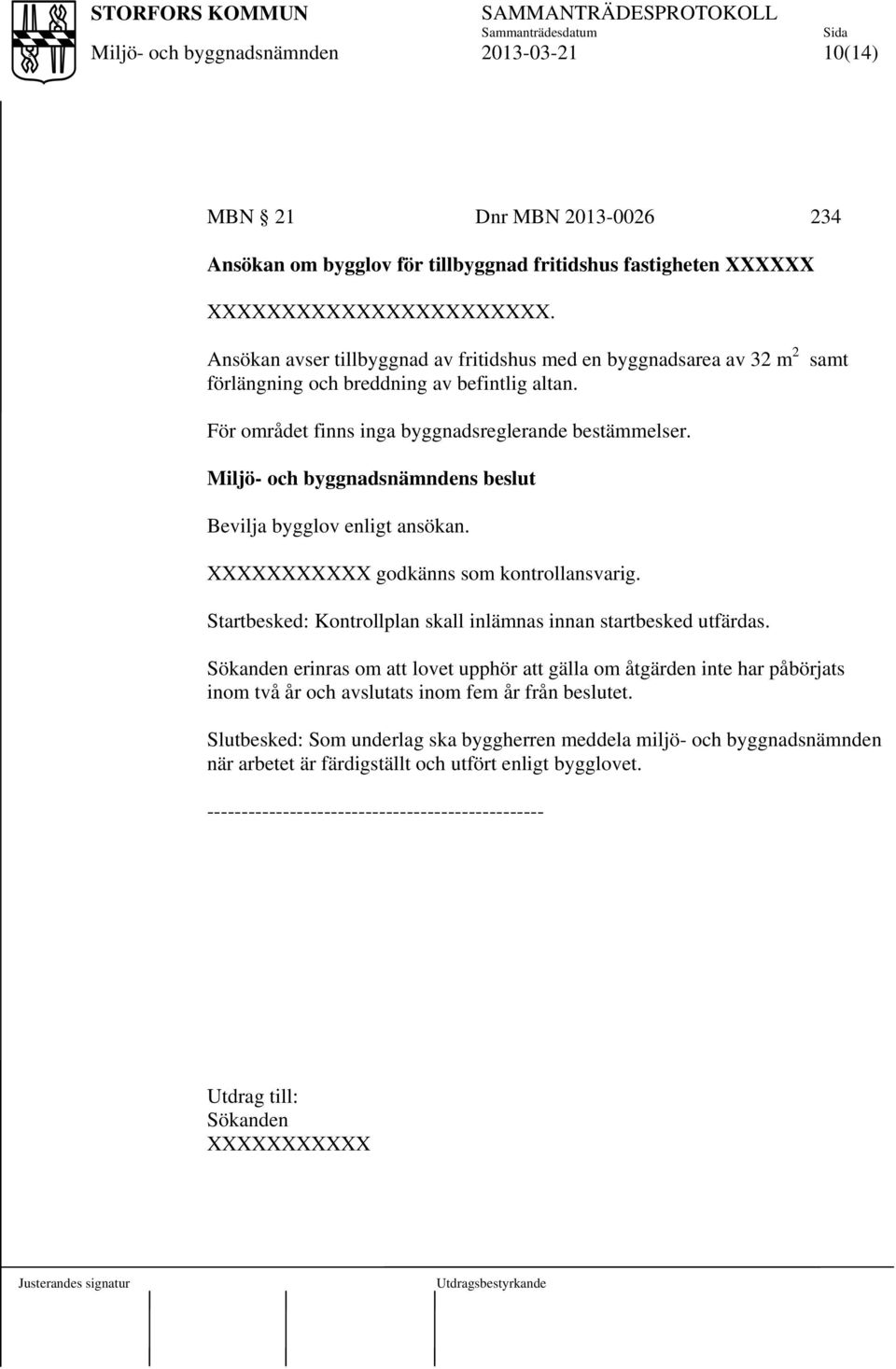 Ansökan avser tillbyggnad av fritidshus med en byggnadsarea av 32 m 2 förlängning och breddning av befintlig altan.