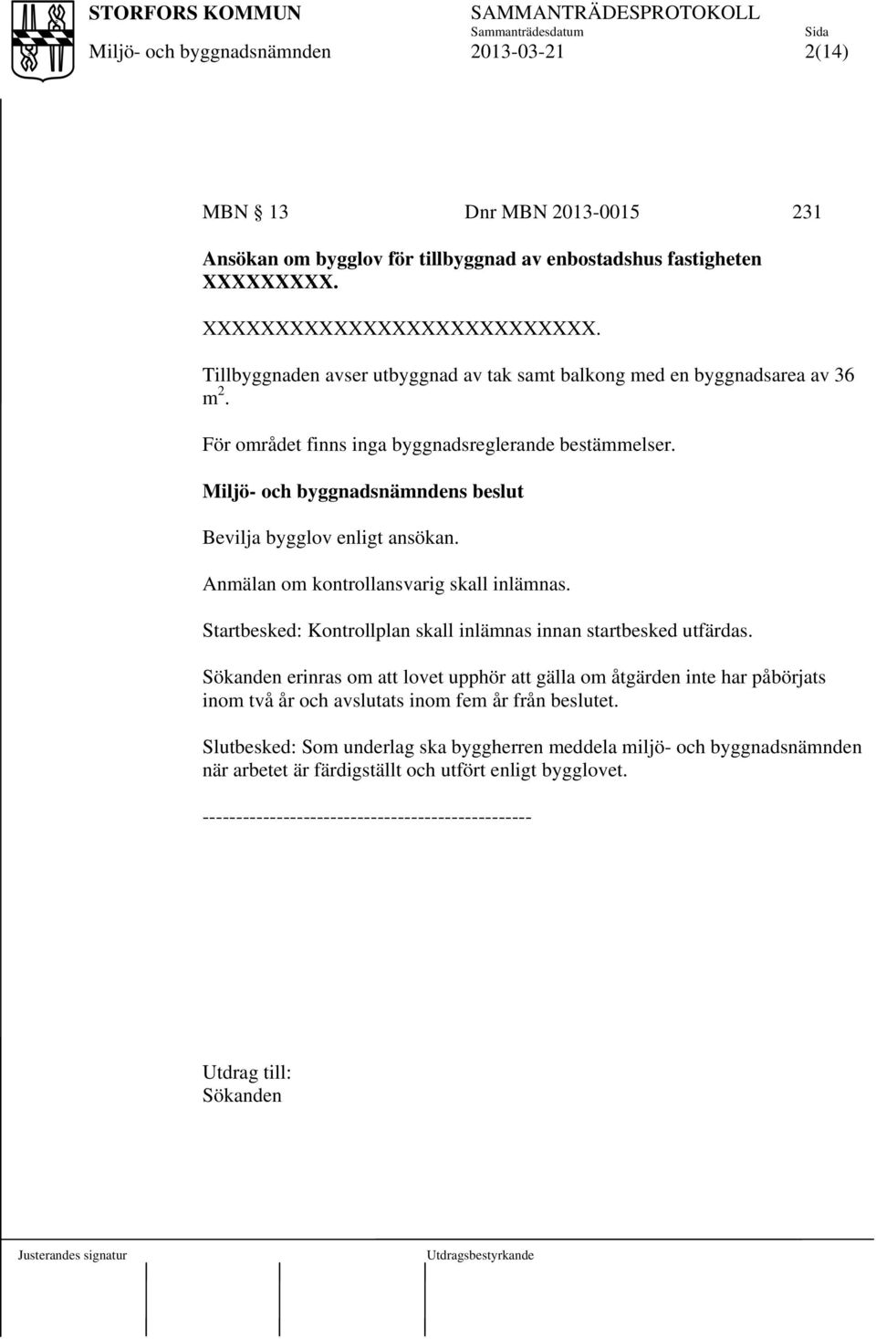 Tillbyggnaden avser utbyggnad av tak samt balkong med en byggnadsarea av 36 m 2.