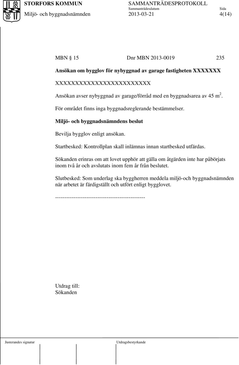 För området finns inga byggnadsreglerande bestämmelser. s beslut Bevilja bygglov enligt ansökan.