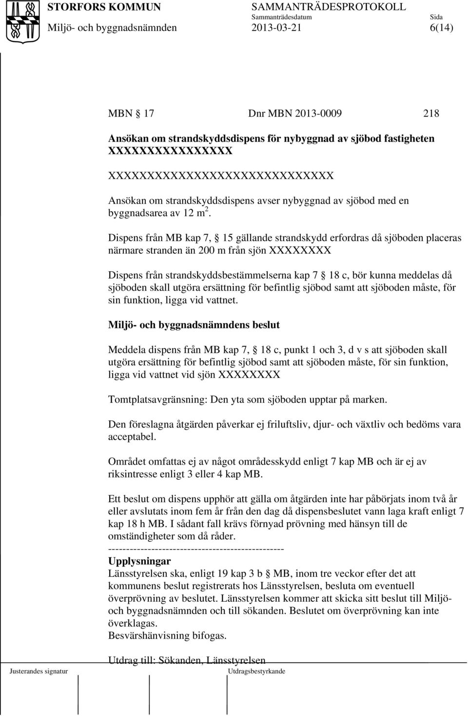 Dispens från MB kap 7, 15 gällande strandskydd erfordras då sjöboden placeras närmare stranden än 200 m från sjön XXXXXXXX Dispens från strandskyddsbestämmelserna kap 7 18 c, bör kunna meddelas då