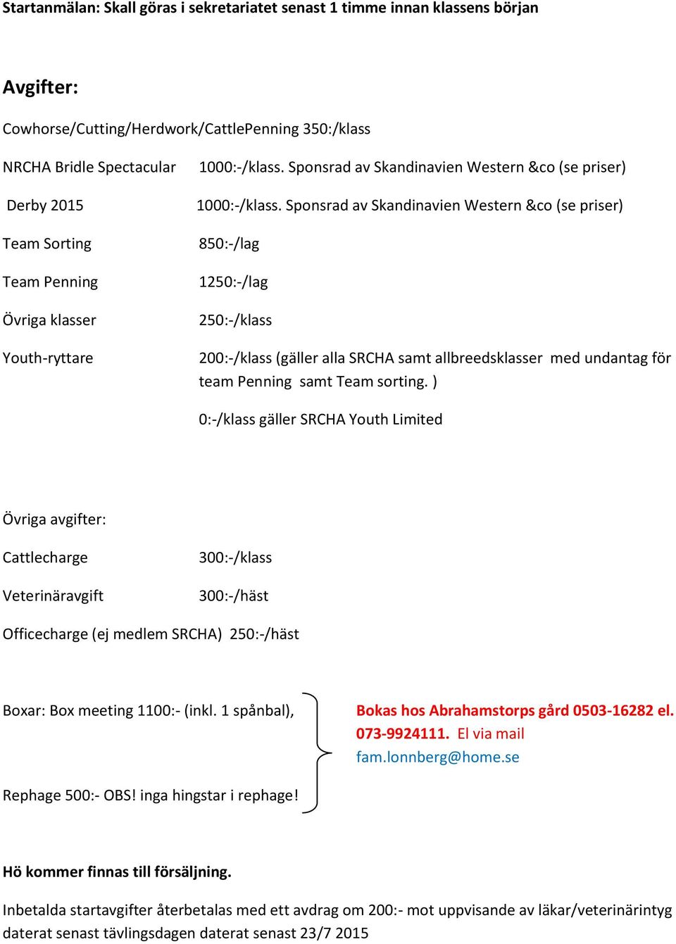 Sponsrad av Skandinavien Western &co (se priser) 850:-/lag 1250:-/lag 250:-/klass 200:-/klass (gäller alla SRCHA samt allbreedsklasser med undantag för team Penning samt Team sorting.