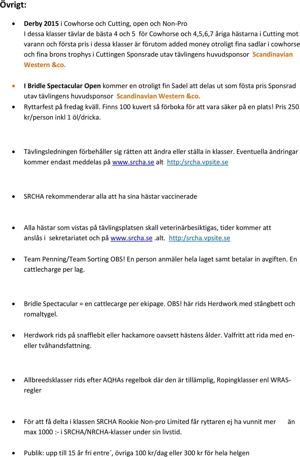I Bridle Spectacular Open kommer en otroligt fin Sadel att delas ut som fösta pris Sponsrad utav tävlingens huvudsponsor Scandinavian Western &co. Ryttarfest på fredag kväll.