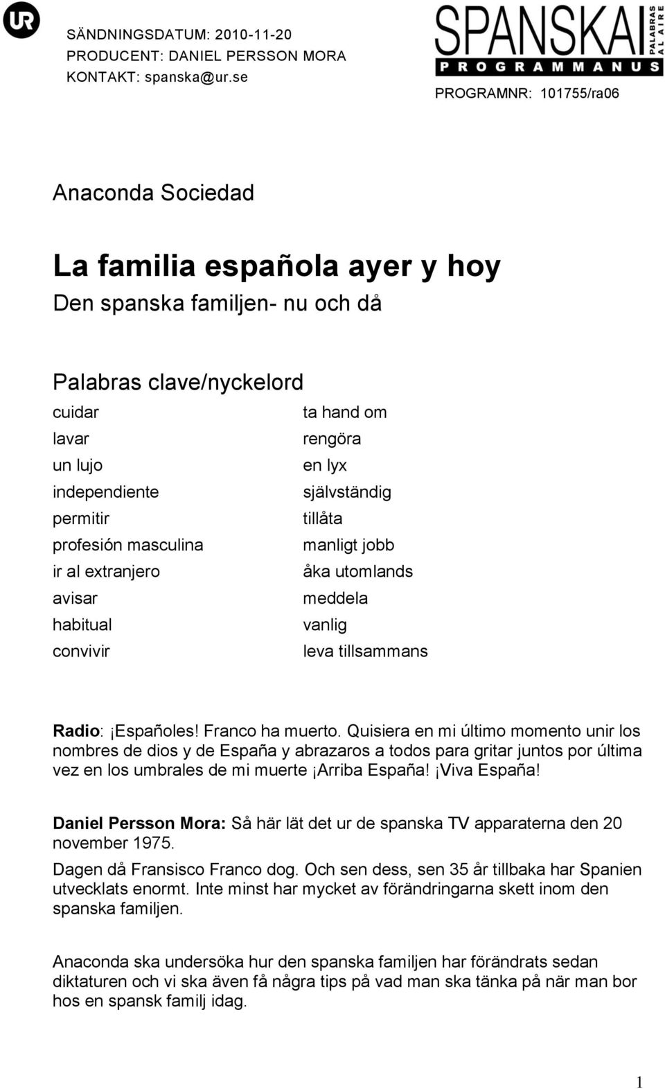 Quisiera en mi último momento unir los nombres de dios y de España y abrazaros a todos para gritar juntos por última vez en los umbrales de mi muerte Arriba España! Viva España!