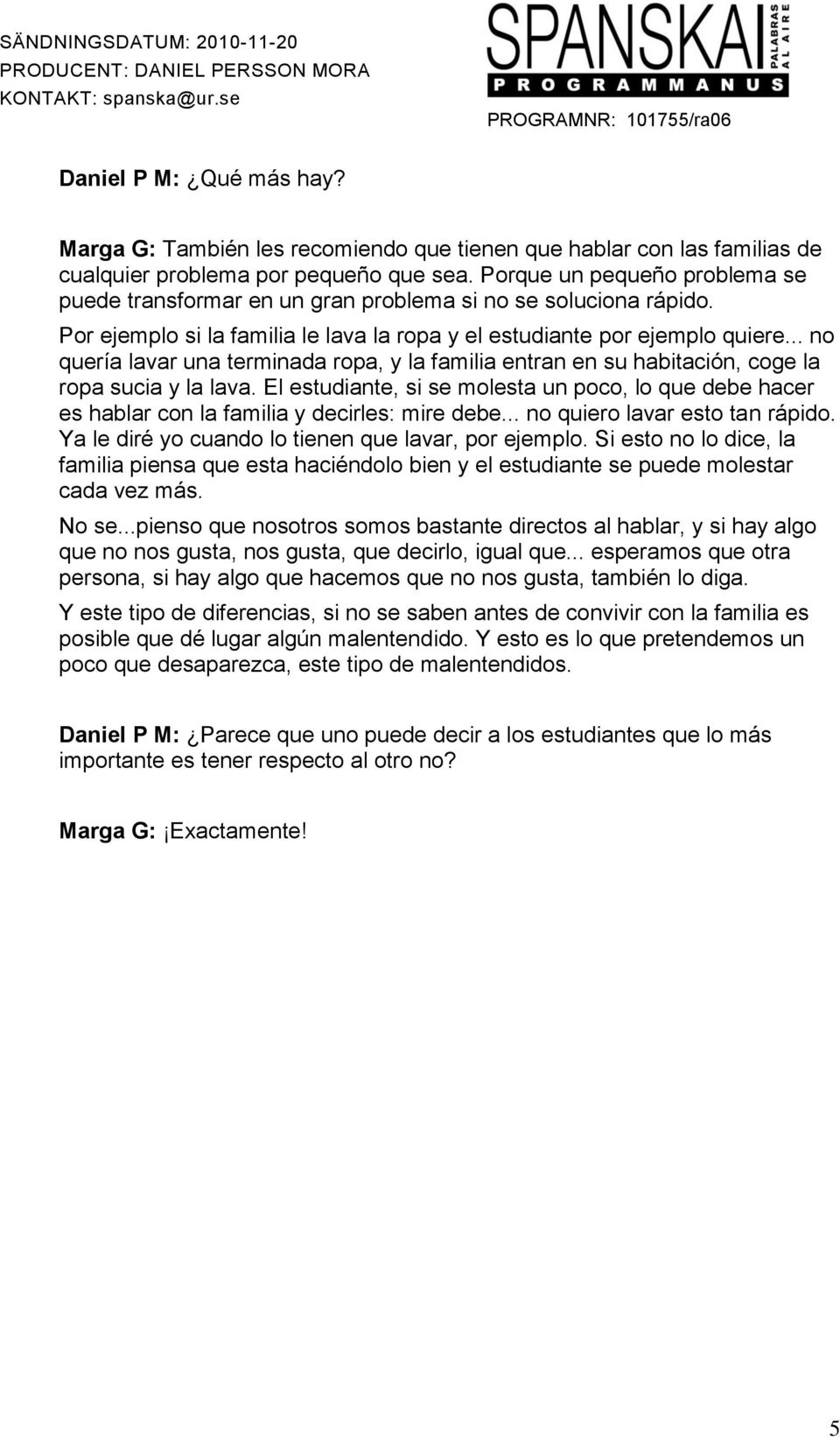 .. no quería lavar una terminada ropa, y la familia entran en su habitación, coge la ropa sucia y la lava.