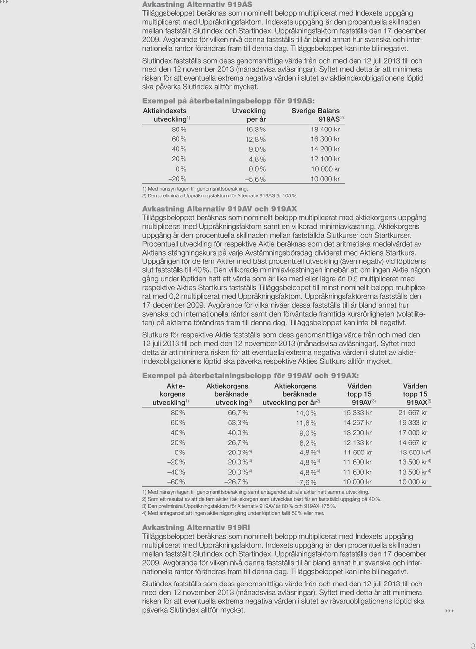 Avgörande för vilken nivå denna fastställs till är bland annat hur svenska och internationella räntor förändras fram till denna dag. Tilläggsbeloppet kan inte bli negativt.