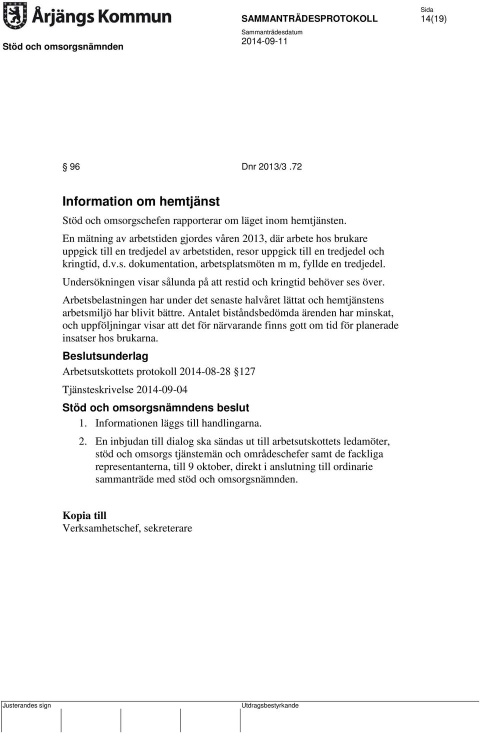 Undersökningen visar sålunda på att restid och kringtid behöver ses över. Arbetsbelastningen har under det senaste halvåret lättat och hemtjänstens arbetsmiljö har blivit bättre.