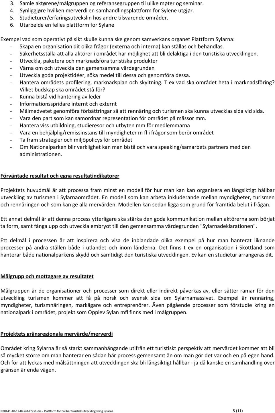 Utarbeide en felles plattform for Sylane Exempel vad som operativt på sikt skulle kunna ske genom samverkans organet Plattform Sylarna: - Skapa en organisation dit olika frågor (externa och interna)