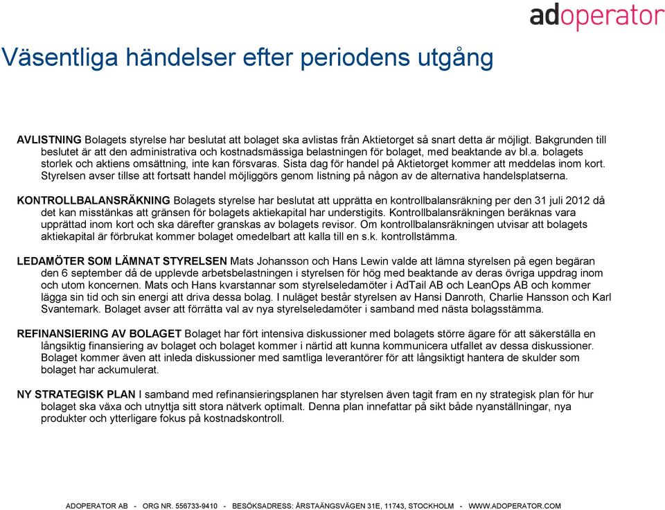 Sista dag för handel på Aktietorget kommer att meddelas inom kort. Styrelsen avser tillse att fortsatt handel möjliggörs genom listning på någon av de alternativa handelsplatserna.