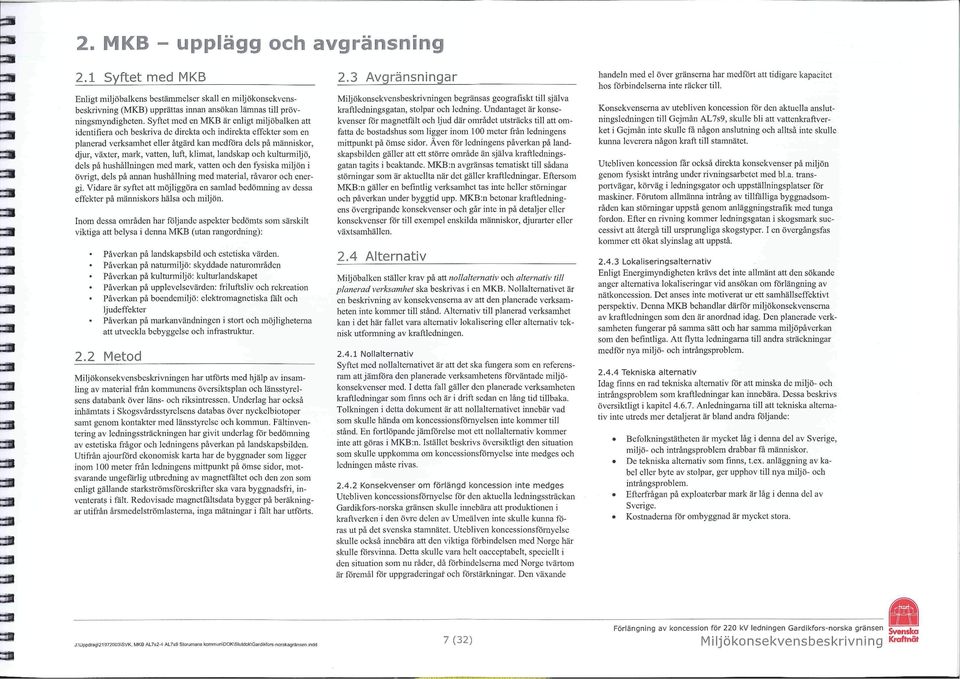 vatten, luft, klimat, landskap och kultunniljö, dels på hushållningen med mark, vatten och den fysiska miljön i övrigt, dels på annan hushållning med material, råvaror och energi.