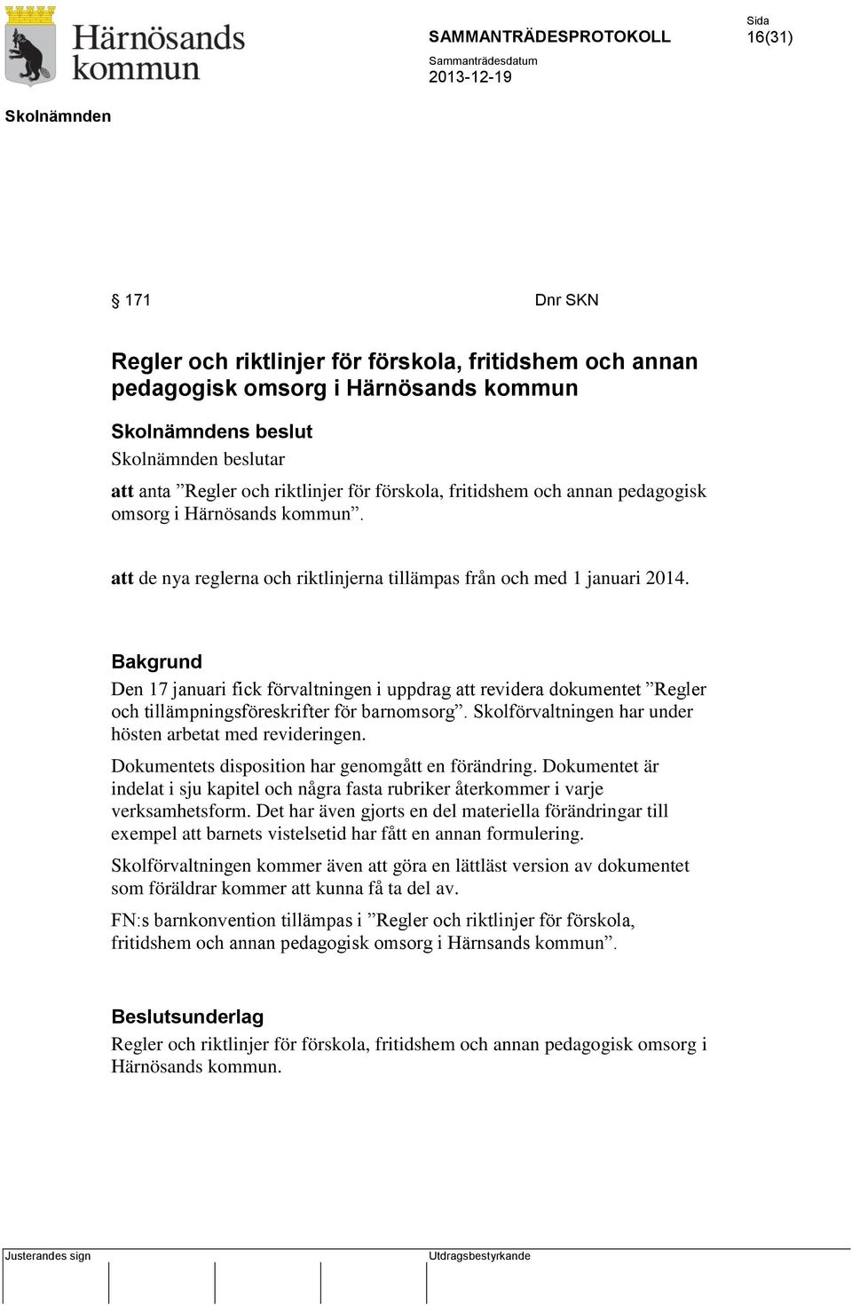 Bakgrund Den 17 januari fick förvaltningen i uppdrag att revidera dokumentet Regler och tillämpningsföreskrifter för barnomsorg. Skolförvaltningen har under hösten arbetat med revideringen.