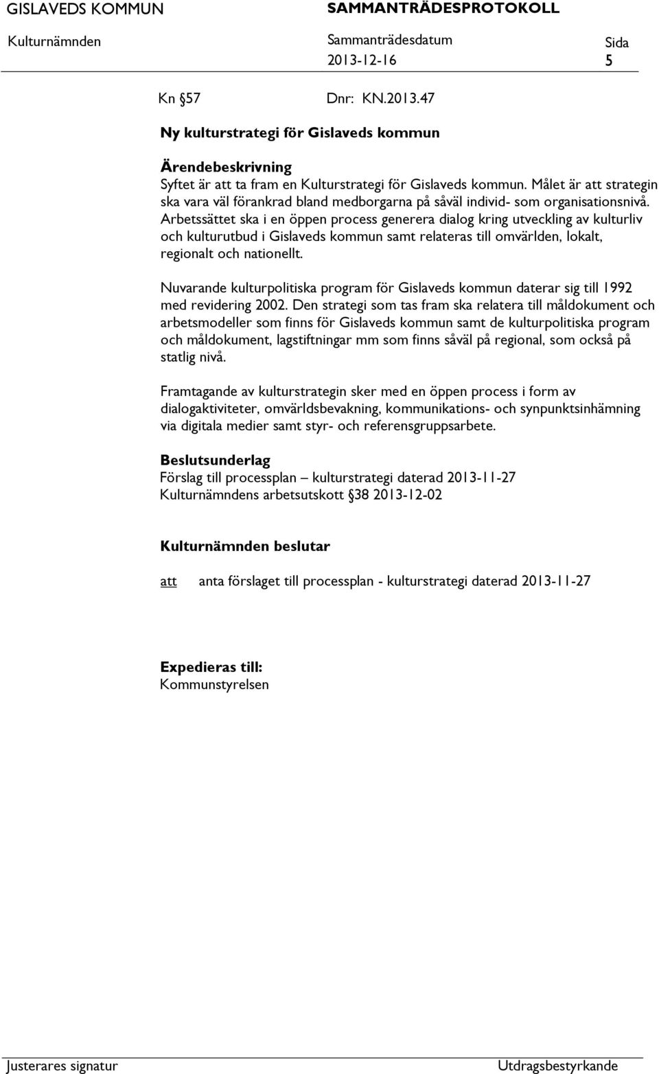 Arbetssättet ska i en öppen process generera dialog kring utveckling av kulturliv och kulturutbud i Gislaveds kommun samt relateras till omvärlden, lokalt, regionalt och nationellt.