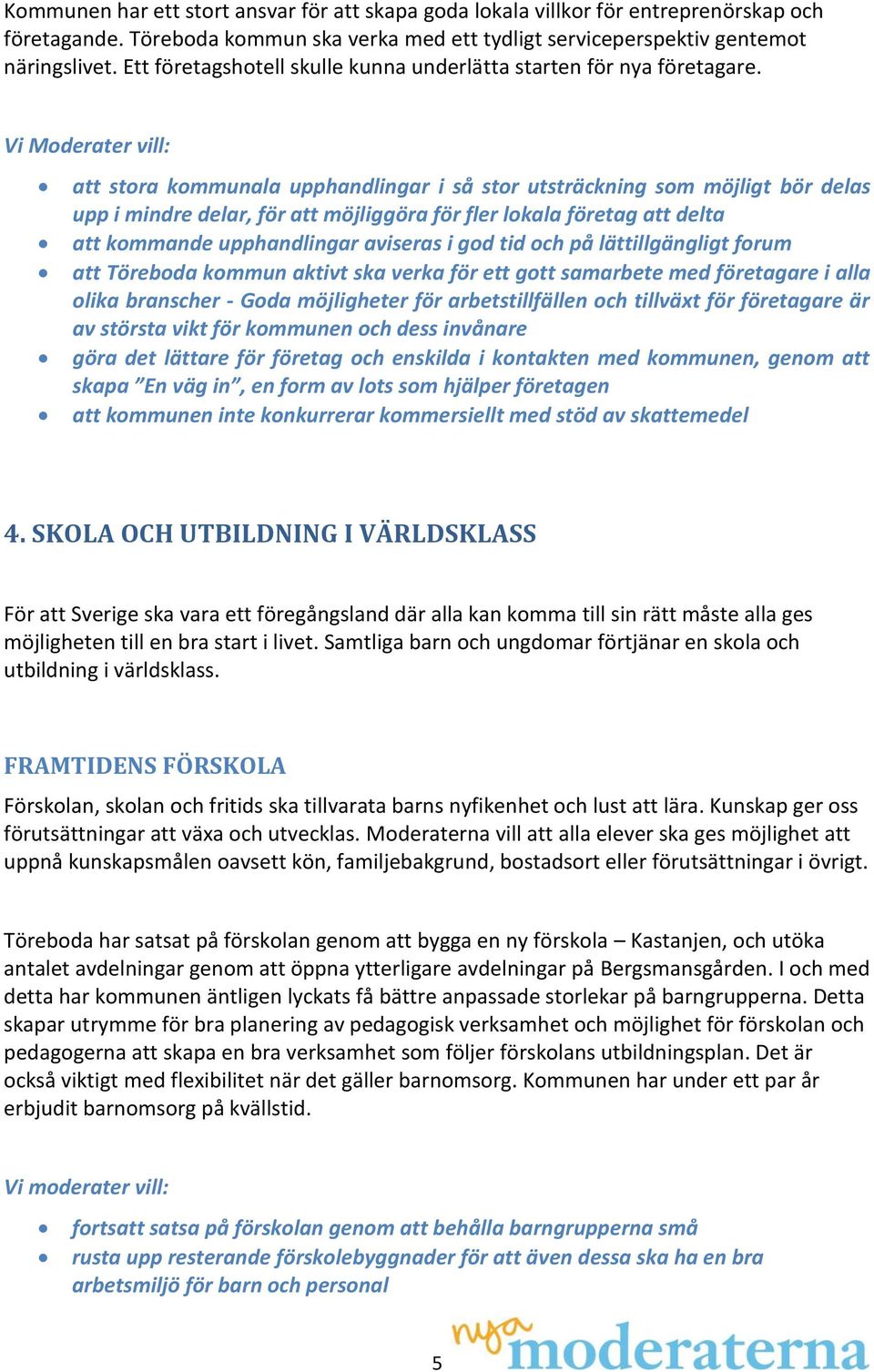 Vi Moderater vill: att stora kommunala upphandlingar i så stor utsträckning som möjligt bör delas upp i mindre delar, för att möjliggöra för fler lokala företag att delta att kommande upphandlingar