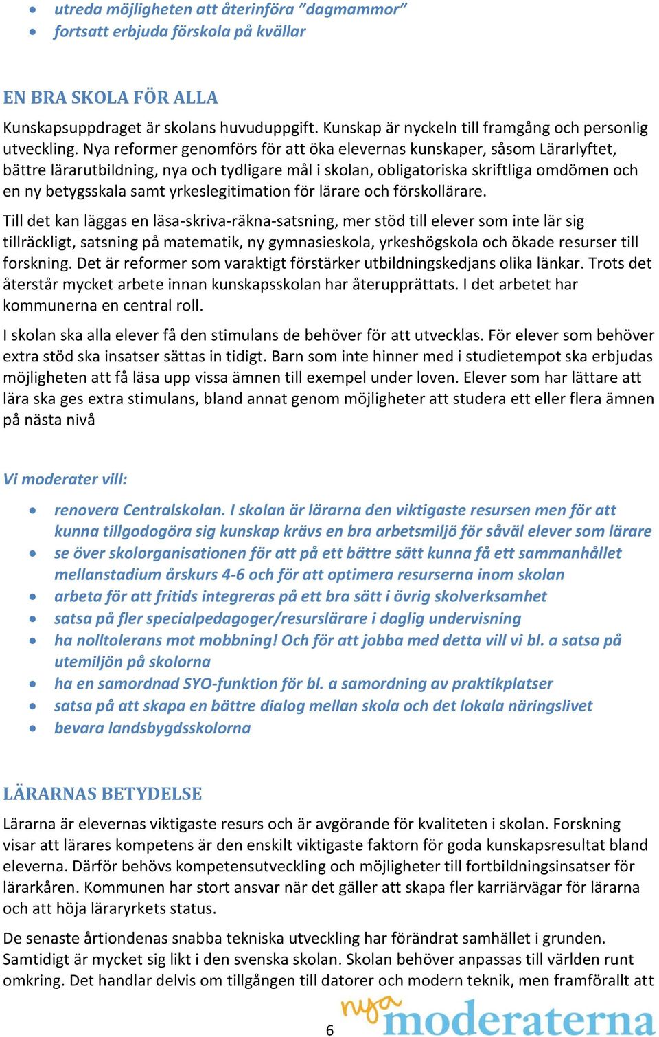 Nya reformer genomförs för att öka elevernas kunskaper, såsom Lärarlyftet, bättre lärarutbildning, nya och tydligare mål i skolan, obligatoriska skriftliga omdömen och en ny betygsskala samt