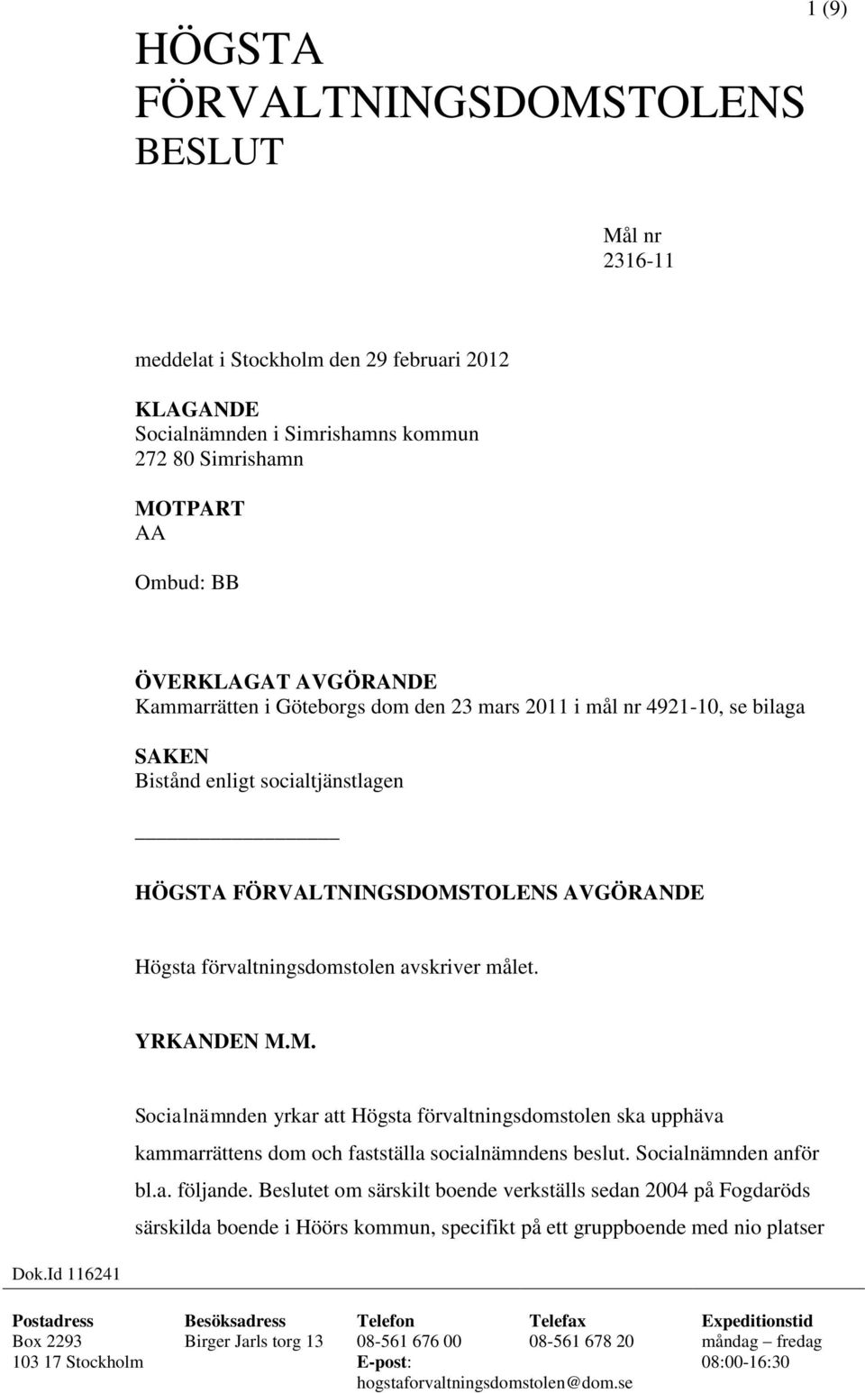 YRKANDEN M.M. Socialnämnden yrkar att Högsta förvaltningsdomstolen ska upphäva kammarrättens dom och fastställa socialnämndens beslut. Socialnämnden anför bl.a. följande.