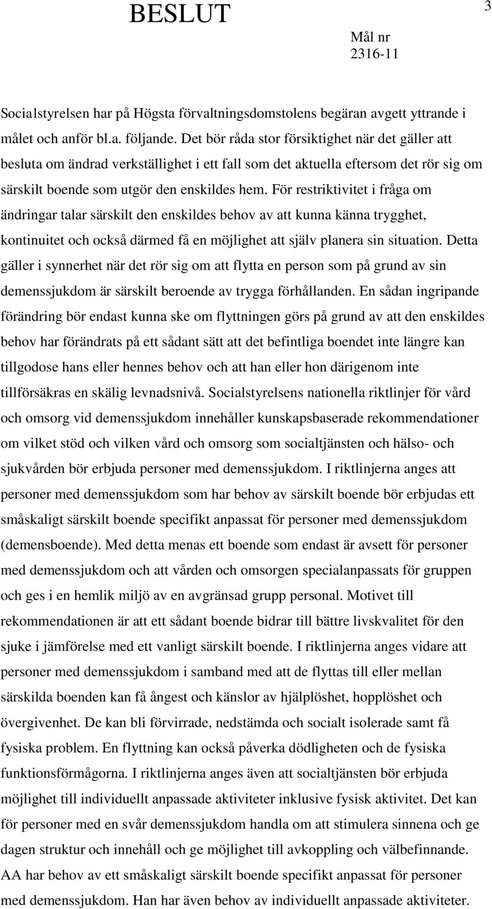 För restriktivitet i fråga om ändringar talar särskilt den enskildes behov av att kunna känna trygghet, kontinuitet och också därmed få en möjlighet att själv planera sin situation.