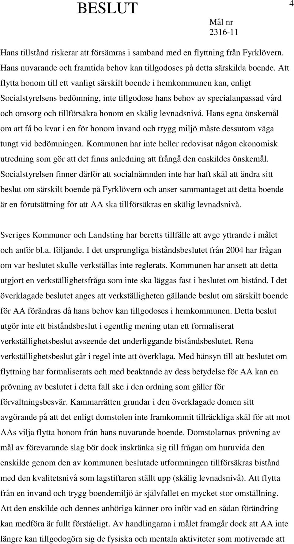 levnadsnivå. Hans egna önskemål om att få bo kvar i en för honom invand och trygg miljö måste dessutom väga tungt vid bedömningen.