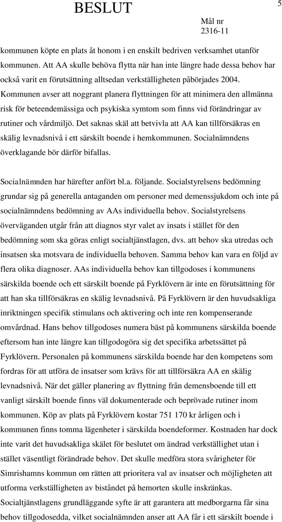 Kommunen avser att noggrant planera flyttningen för att minimera den allmänna risk för beteendemässiga och psykiska symtom som finns vid förändringar av rutiner och vårdmiljö.