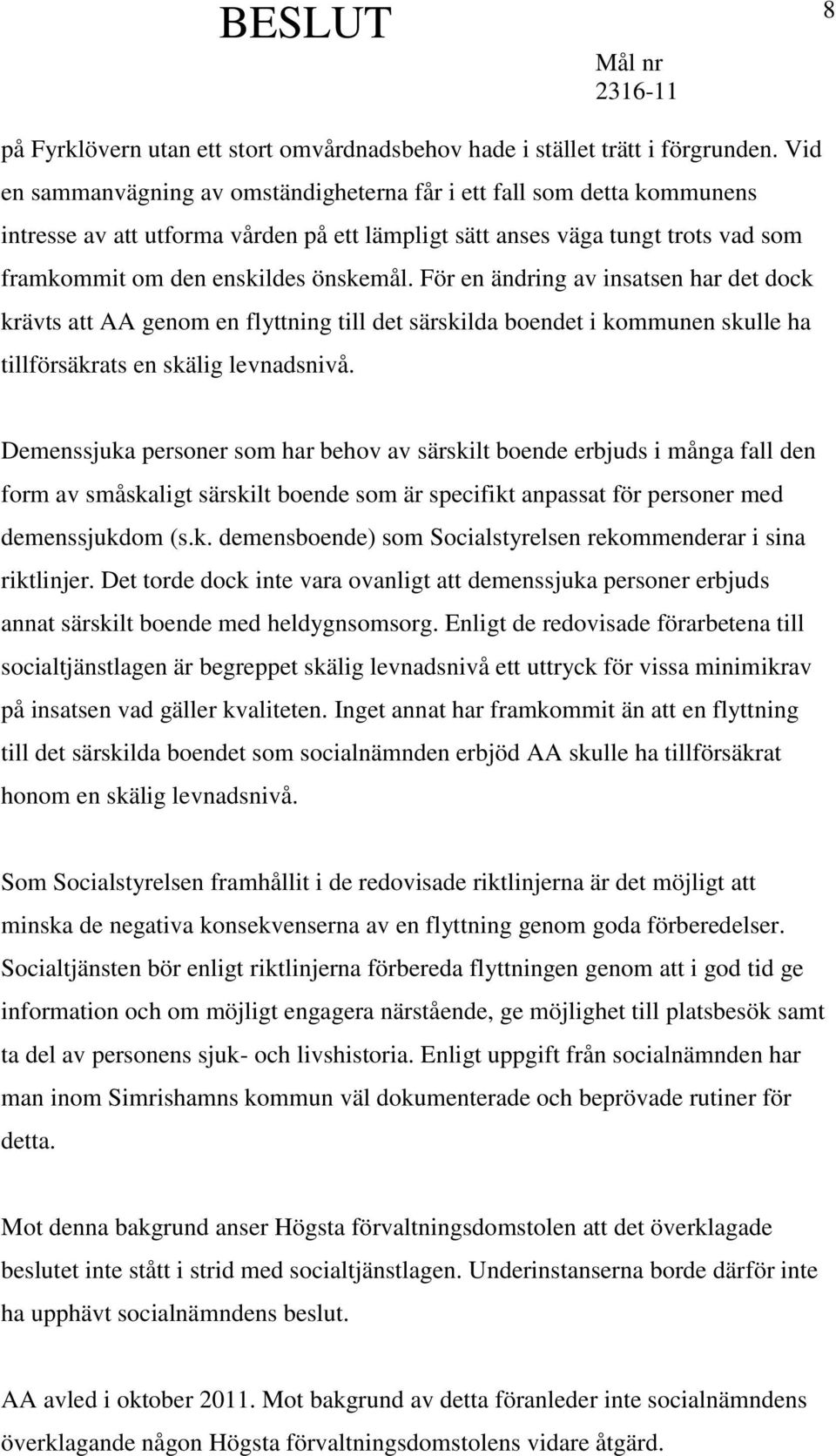 För en ändring av insatsen har det dock krävts att AA genom en flyttning till det särskilda boendet i kommunen skulle ha tillförsäkrats en skälig levnadsnivå.