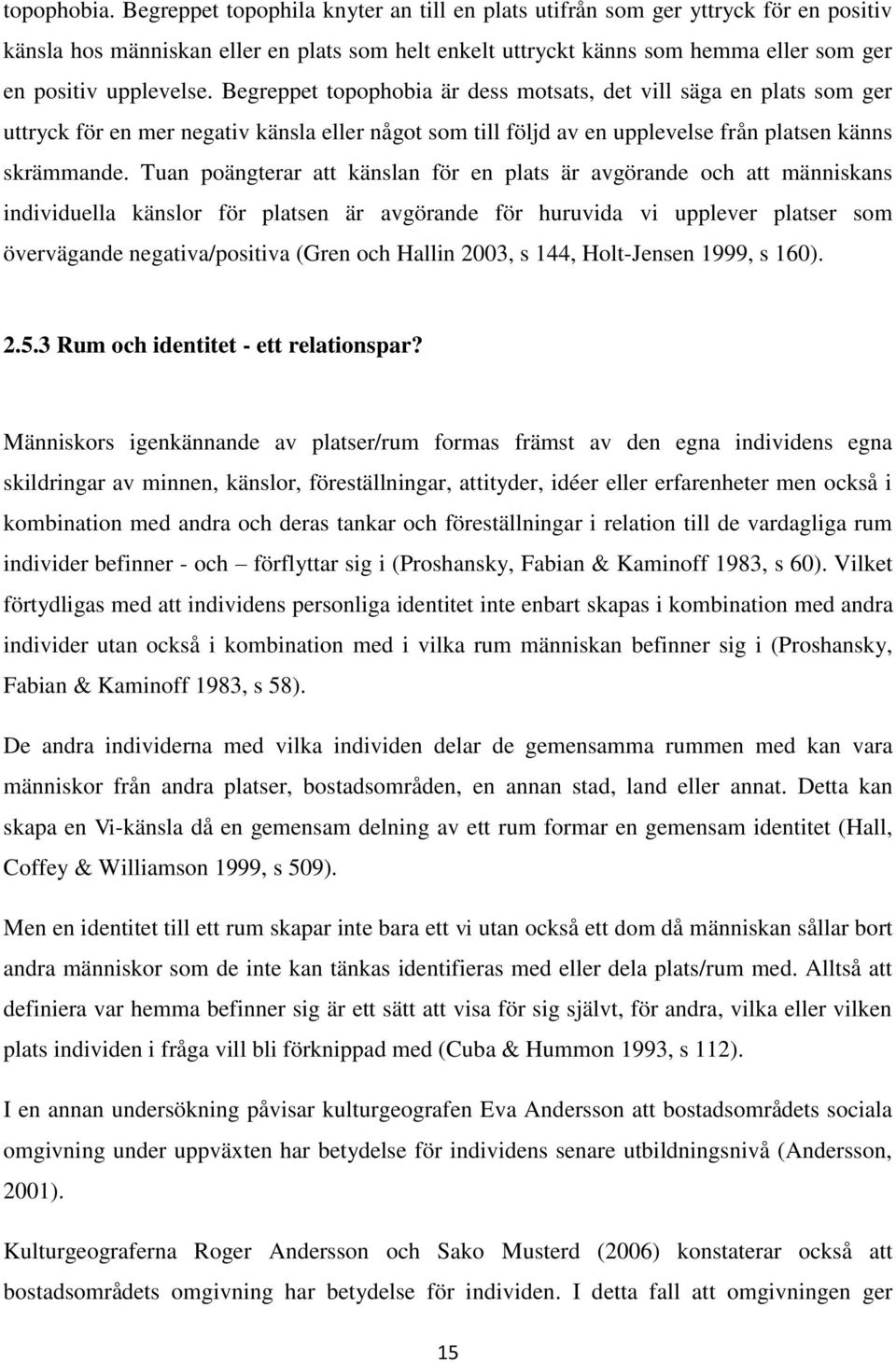 Tuan pängterar att känslan för en plats är avgörande ch att människans individuella känslr för platsen är avgörande för huruvida vi upplever platser sm övervägande negativa/psitiva (Gren ch Hallin
