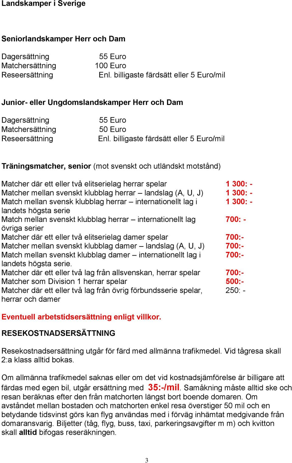 billigaste färdsätt eller 5 Euro/mil Träningsmatcher, senior (mot svenskt och utländskt motstånd) Matcher där ett eller två elitserielag herrar spelar 1 300: - Matcher mellan svenskt klubblag herrar