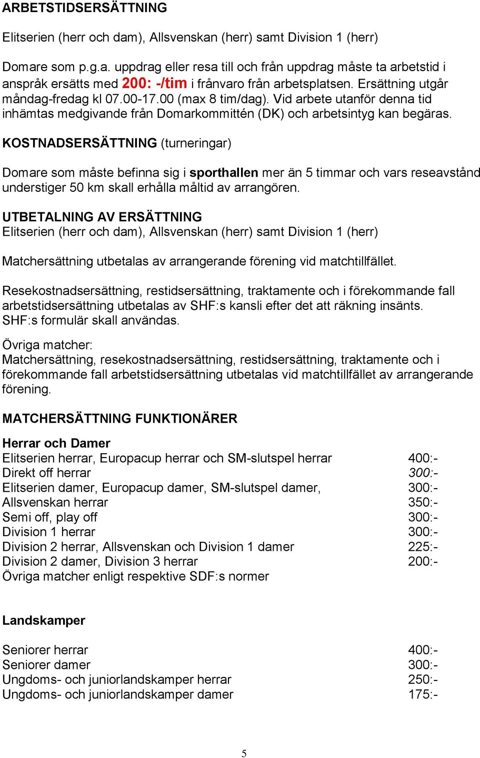 KOSTNADSERSÄTTNING (turneringar) Domare som måste befinna sig i sporthallen mer än 5 timmar och vars reseavstånd understiger 50 km skall erhålla måltid av arrangören.