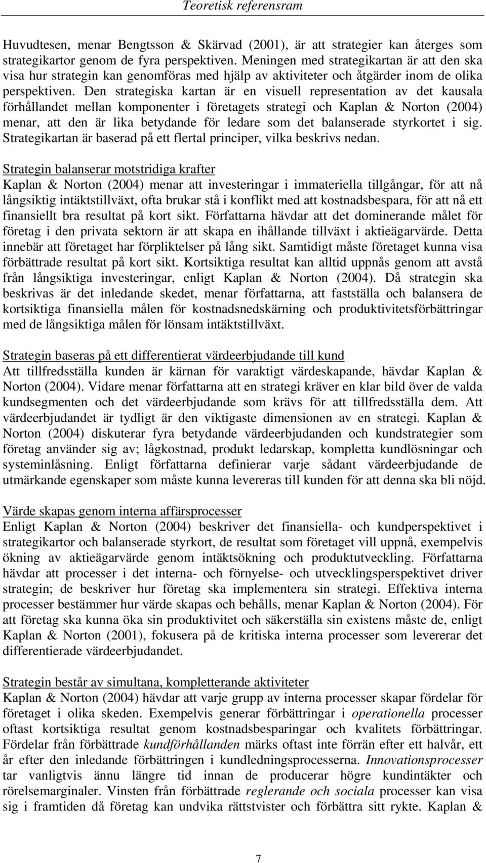 Den strategiska kartan är en visuell representation av det kausala förhållandet mellan komponenter i företagets strategi och Kaplan & Norton (2004) menar, att den är lika betydande för ledare som det