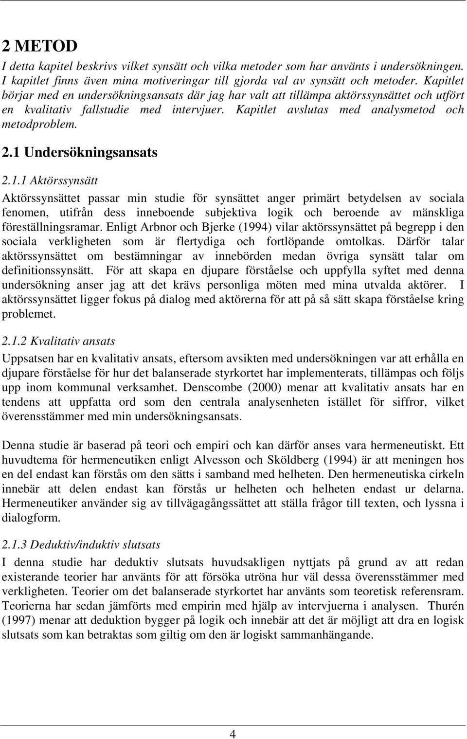 1 Undersökningsansats 2.1.1 Aktörssynsätt Aktörssynsättet passar min studie för synsättet anger primärt betydelsen av sociala fenomen, utifrån dess inneboende subjektiva logik och beroende av mänskliga föreställningsramar.