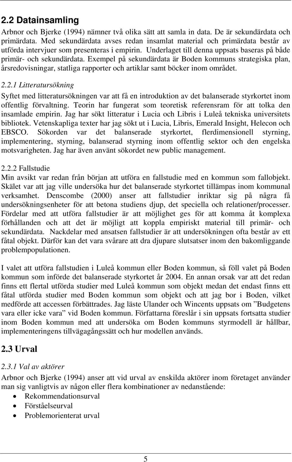 Exempel på sekundärdata är Boden kommuns strategiska plan, årsredovisningar, statliga rapporter och artiklar samt böcker inom området. 2.
