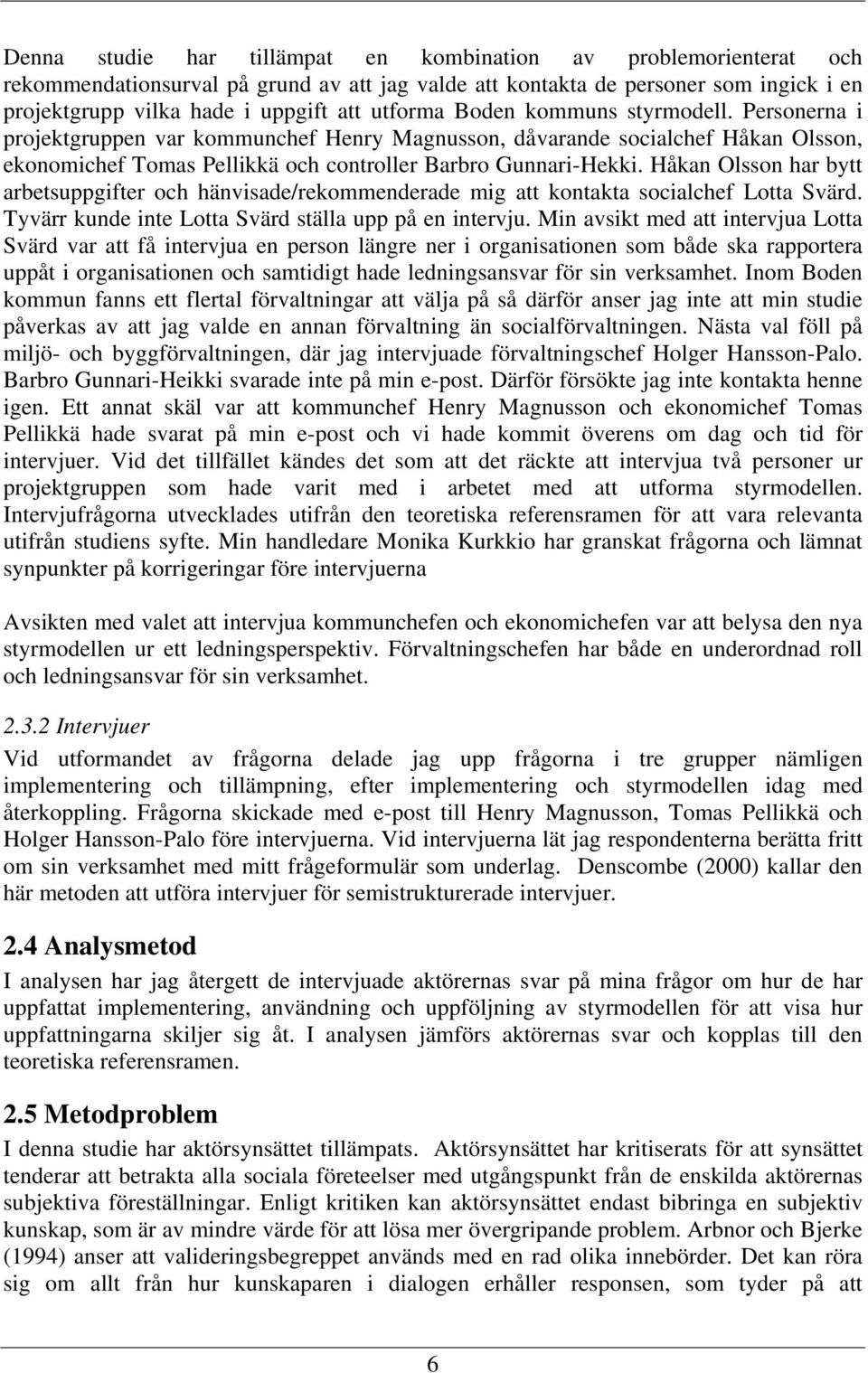 Håkan Olsson har bytt arbetsuppgifter och hänvisade/rekommenderade mig att kontakta socialchef Lotta Svärd. Tyvärr kunde inte Lotta Svärd ställa upp på en intervju.