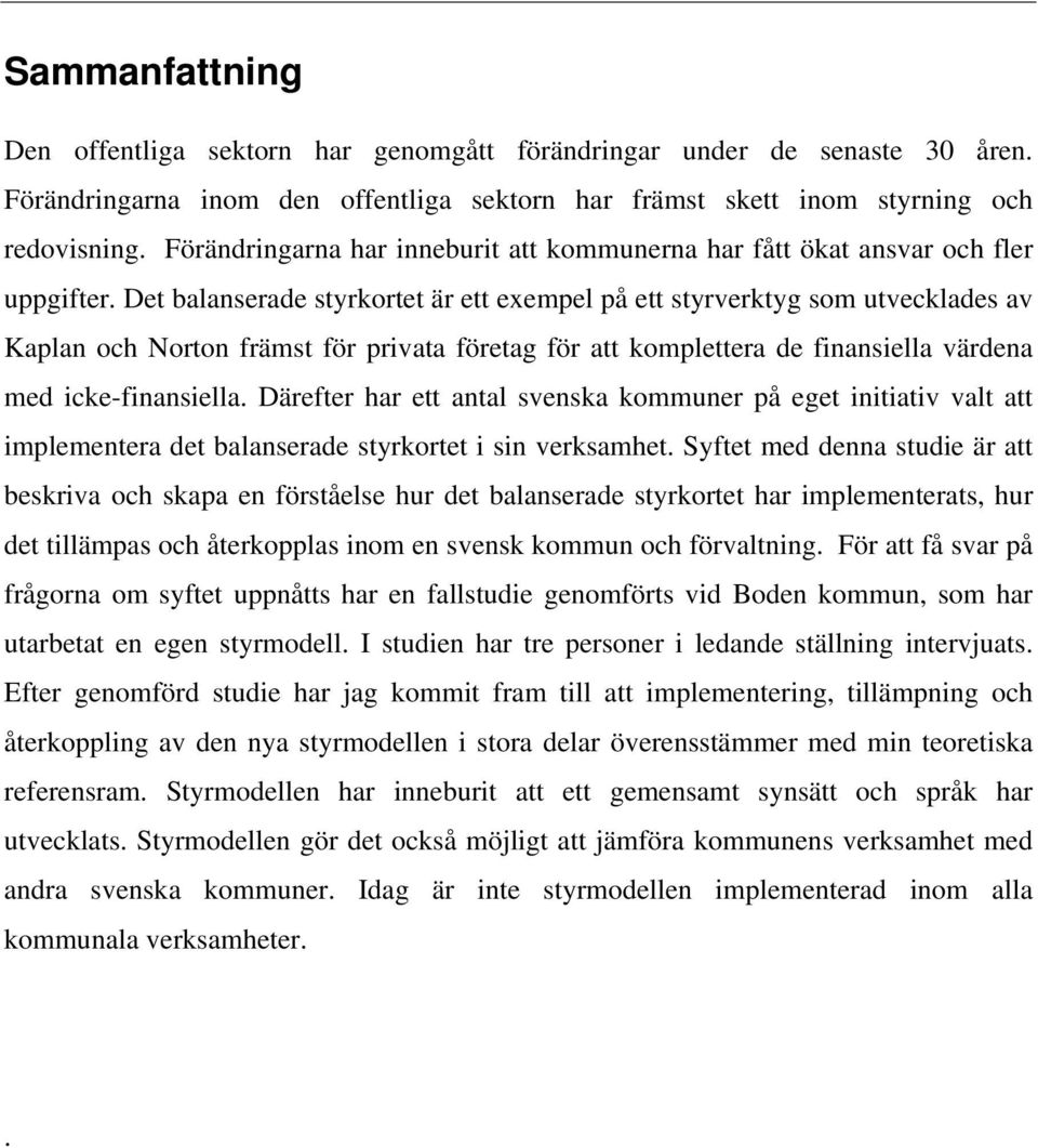 Det balanserade styrkortet är ett exempel på ett styrverktyg som utvecklades av Kaplan och Norton främst för privata företag för att komplettera de finansiella värdena med icke-finansiella.