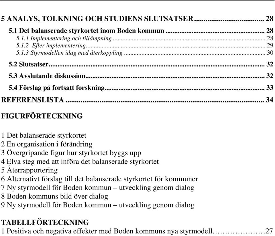 .. 34 FIGURFÖRTECKNING 1 Det balanserade styrkortet 2 En organisation i förändring 3 Övergripande figur hur styrkortet byggs upp 4 Elva steg med att införa det balanserade styrkortet 5