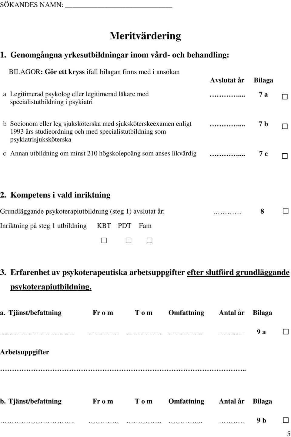 specialistutbildning i psykiatri... 7 a b Socionom eller leg sjuksköterska med sjuksköterskeexamen enligt 1993 års studieordning och med specialistutbildning som psykiatrisjuksköterska.