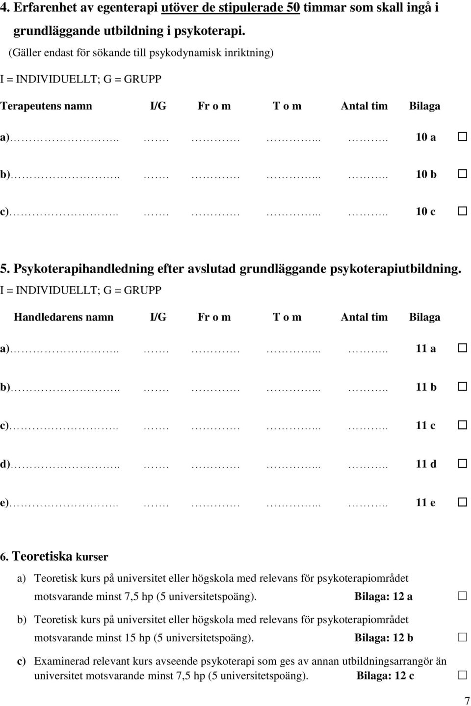 Psykoterapihandledning efter avslutad grundläggande psykoterapiutbildning. I = INDIVIDUELLT; G = GRUPP Handledarens namn I/G Fr o m T o m Antal tim Bilaga a)......... 11 a b)......... 11 b c).