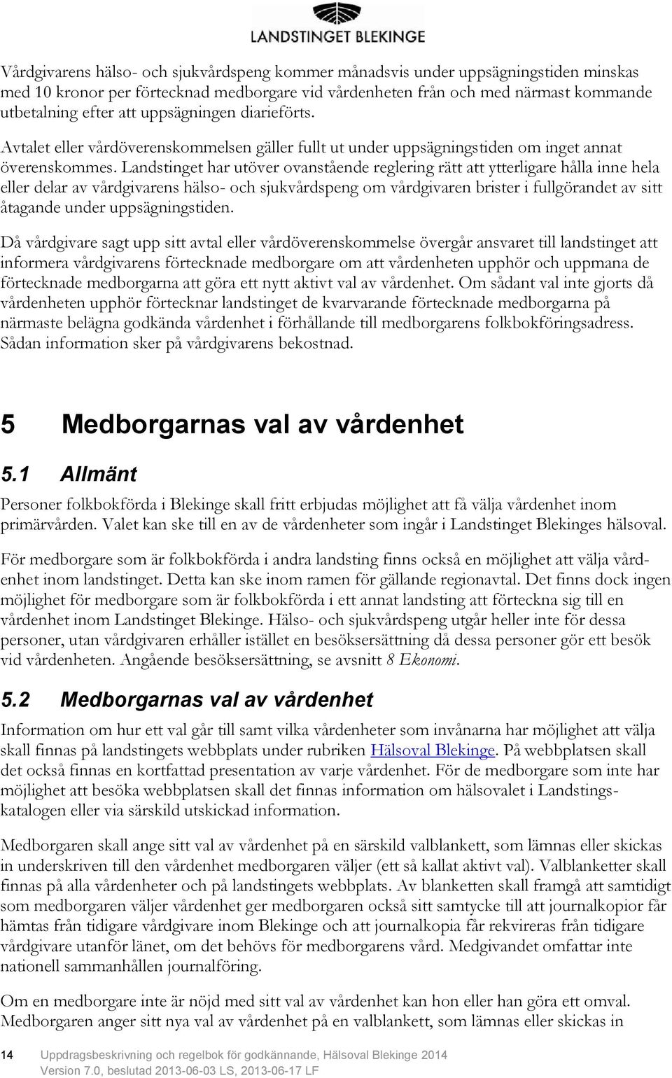 Landstinget har utöver ovanstående reglering rätt att ytterligare hålla inne hela eller delar av vårdgivarens hälso- och sjukvårdspeng om vårdgivaren brister i fullgörandet av sitt åtagande under