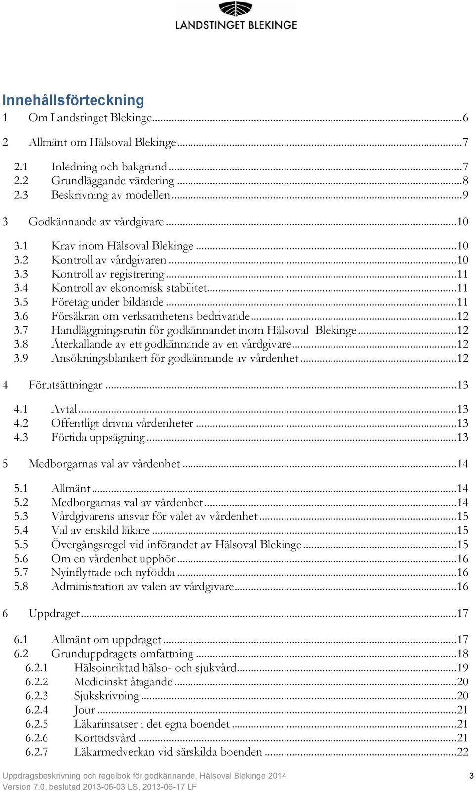 .. 11 3.6 Försäkran om verksamhetens bedrivande... 12 3.7 Handläggningsrutin för godkännandet inom Hälsoval Blekinge... 12 3.8 Återkallande av ett godkännande av en vårdgivare... 12 3.9 Ansökningsblankett för godkännande av vårdenhet.