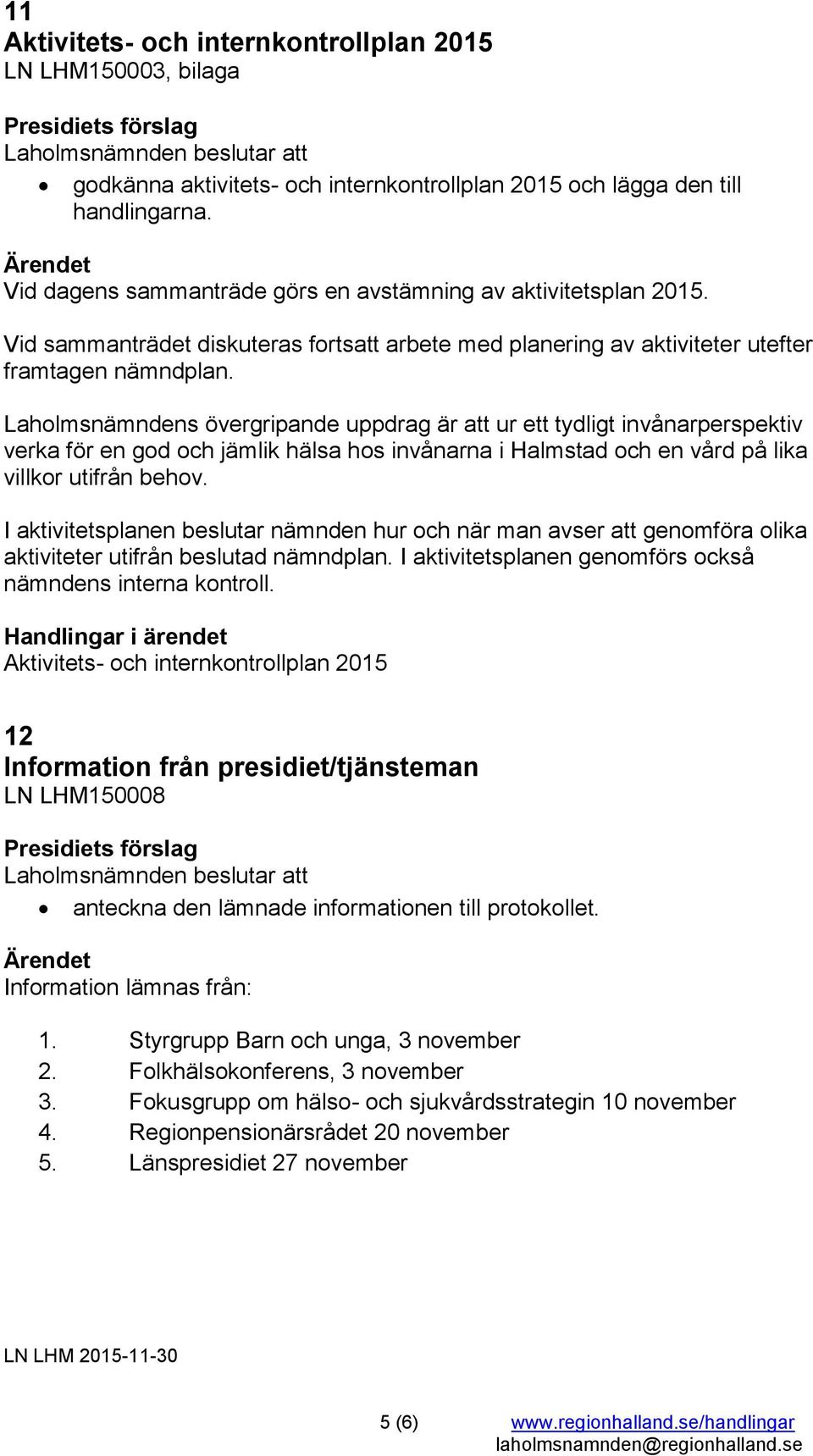 Laholmsnämndens övergripande uppdrag är att ur ett tydligt invånarperspektiv verka för en god och jämlik hälsa hos invånarna i Halmstad och en vård på lika villkor utifrån behov.