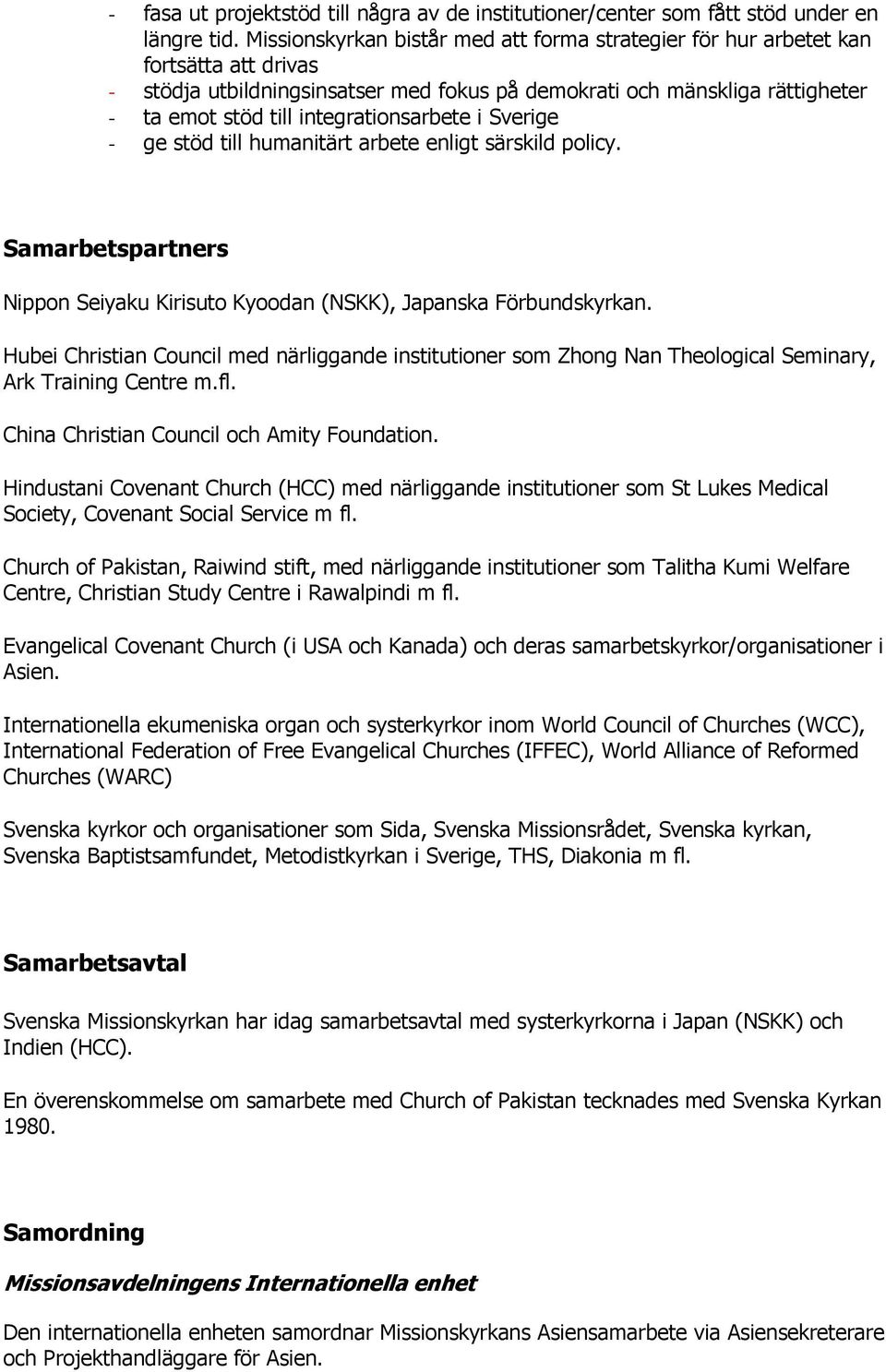 integrationsarbete i Sverige - ge stöd till humanitärt arbete enligt särskild policy. Samarbetspartners Nippon Seiyaku Kirisuto Kyoodan (NSKK), Japanska Förbundskyrkan.