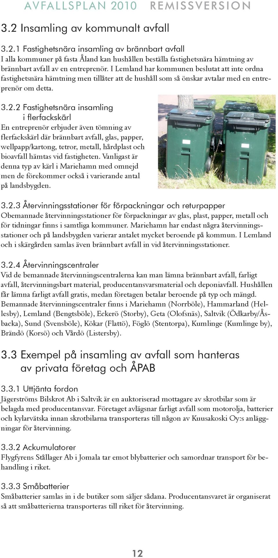 2 Fastighetsnära insamling i flerfackskärl En entreprenör erbjuder även tömning av flerfackskärl där brännbart avfall, glas, papper, wellpapp/kartong, tetror, metall, hårdplast och bioavfall hämtas