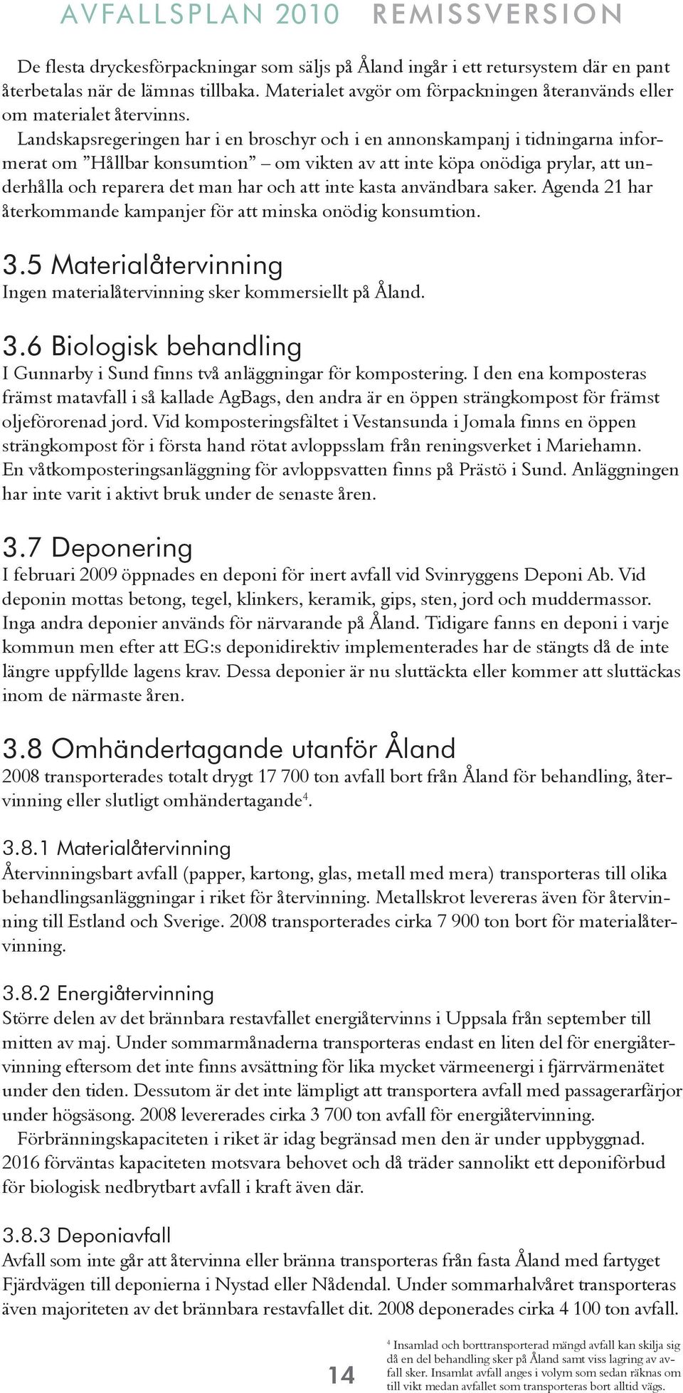 inte kasta användbara saker. Agenda 21 har återkommande kampanjer för att minska onödig konsumtion. 3.5 Materialåtervinning Ingen materialåtervinning sker kommersiellt på Åland. 3.6 Biologisk behandling I Gunnarby i Sund finns två anläggningar för kompostering.