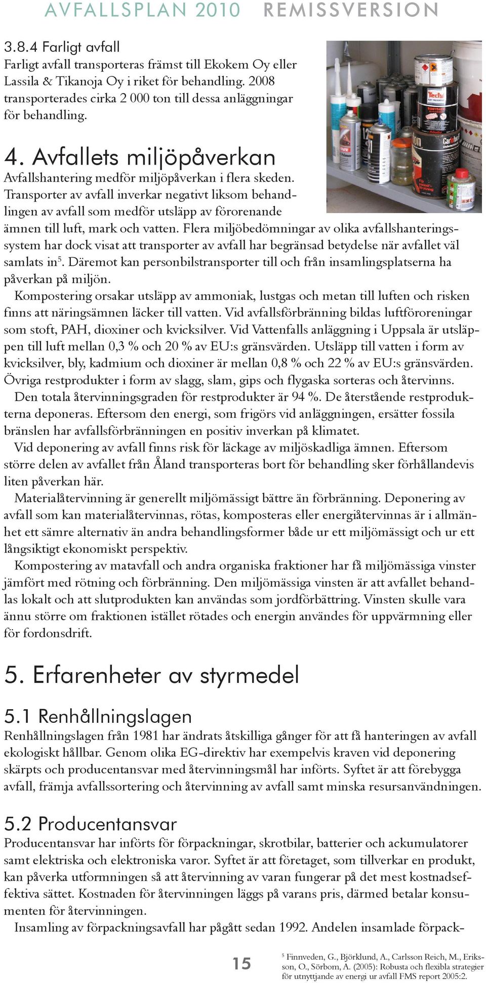 Transporter av avfall inverkar negativt liksom behandlingen av avfall som medför utsläpp av förorenande ämnen till luft, mark och vatten.