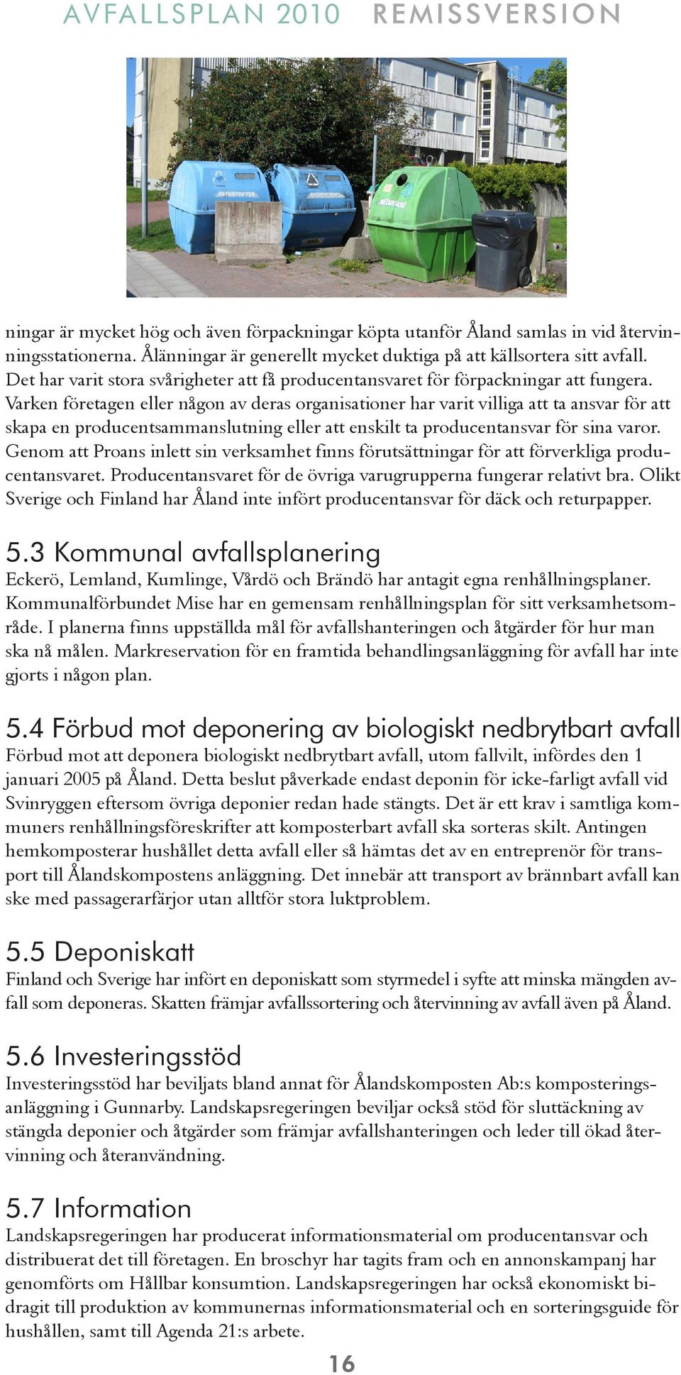 Varken företagen eller någon av deras organisationer har varit villiga att ta ansvar för att skapa en producentsammanslutning eller att enskilt ta producentansvar för sina varor.