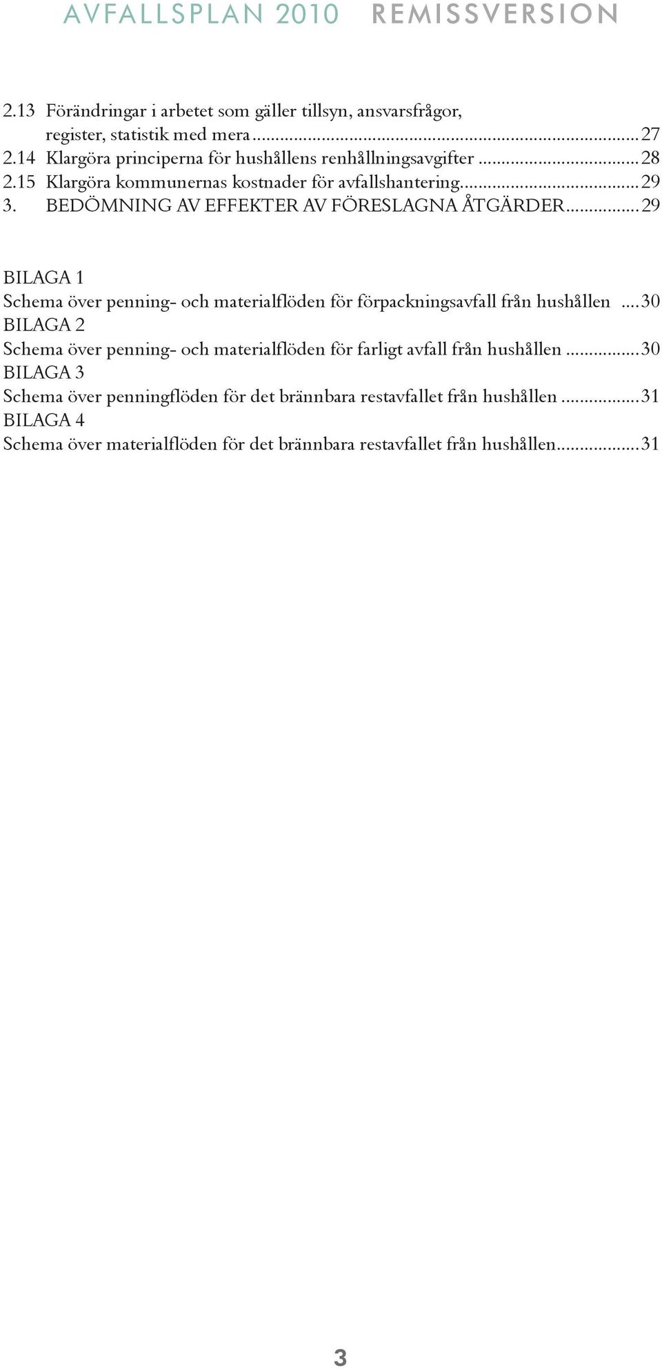 ..29 BILAGA 1 Schema över penning- och materialflöden för förpackningsavfall från hushållen.