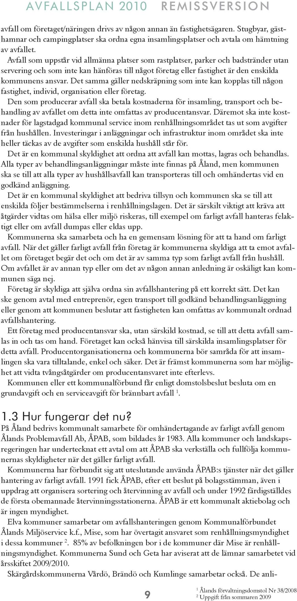 Det samma gäller nedskräpning som inte kan kopplas till någon fastighet, individ, organisation eller företag.